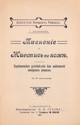Леонард Г. Тиснение и живопись по коже. Практическое руководство для любителей изящных ремесел. С 30 рисунками. СПб.: Книгоиздательство «А.Ф. Сухова», 1911.